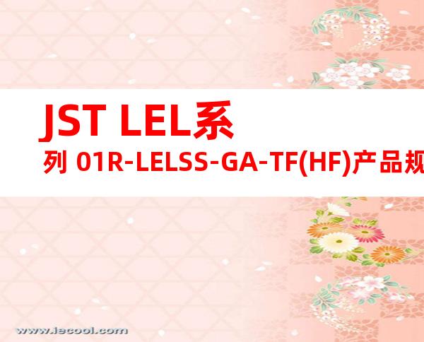 JST LEL系列 01R-LELSS-GA-TF(HF)产品规格书